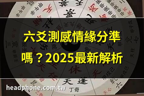 六爻測感情緣分準嗎？2025最新解析 | 六爻占卜感情復合秘訣 | 六爻看對方是否喜歡你 | 六爻測婚姻感情12重點
